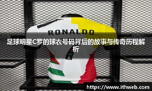 足球明星C罗的球衣号码背后的故事与传奇历程解析