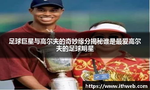 足球巨星与高尔夫的奇妙缘分揭秘谁是最爱高尔夫的足球明星