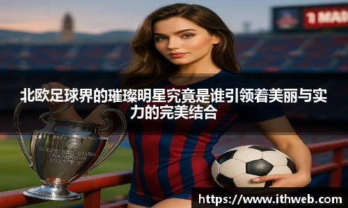 北欧足球界的璀璨明星究竟是谁引领着美丽与实力的完美结合