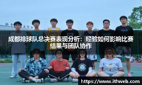 成都排球队总决赛表现分析：经验如何影响比赛结果与团队协作