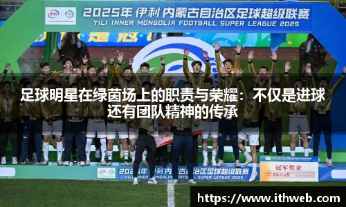 足球明星在绿茵场上的职责与荣耀：不仅是进球还有团队精神的传承