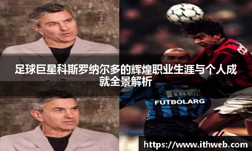 足球巨星科斯罗纳尔多的辉煌职业生涯与个人成就全景解析